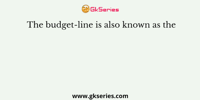 The budget-line is also known as the