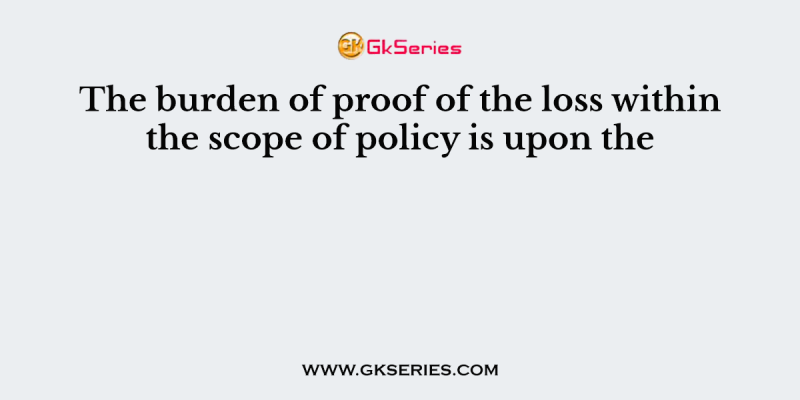 The burden of proof of the loss within the scope of policy is upon the