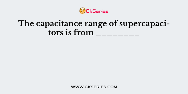 The capacitance range of supercapacitors is from ________