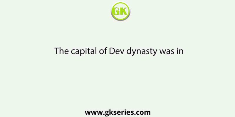 The capital of Dev dynasty was in