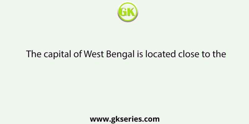 The capital of West Bengal is located close to the