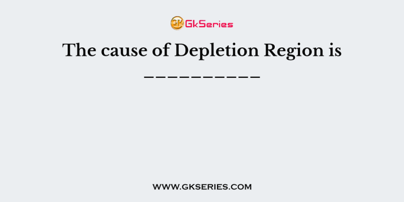 The cause of Depletion Region is __________