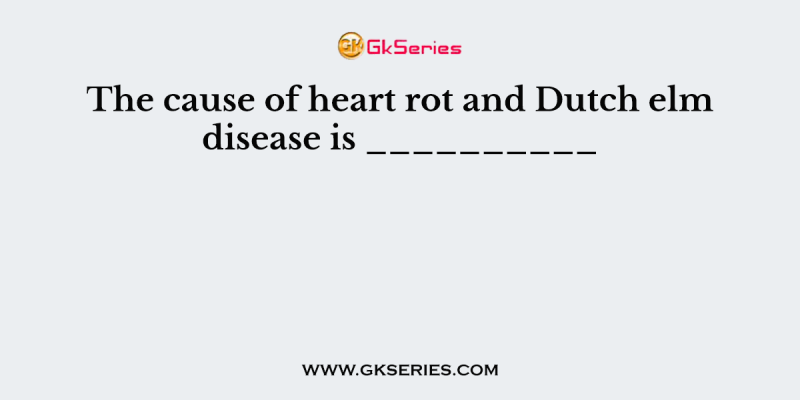 The cause of heart rot and Dutch elm disease is __________
