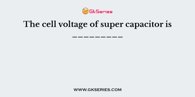 The cell voltage of super capacitor is _________