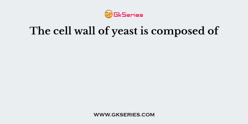The cell wall of yeast is composed of