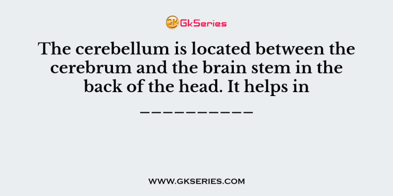 The cerebellum is located between the cerebrum and the brain stem in the back of the head. It helps in __________