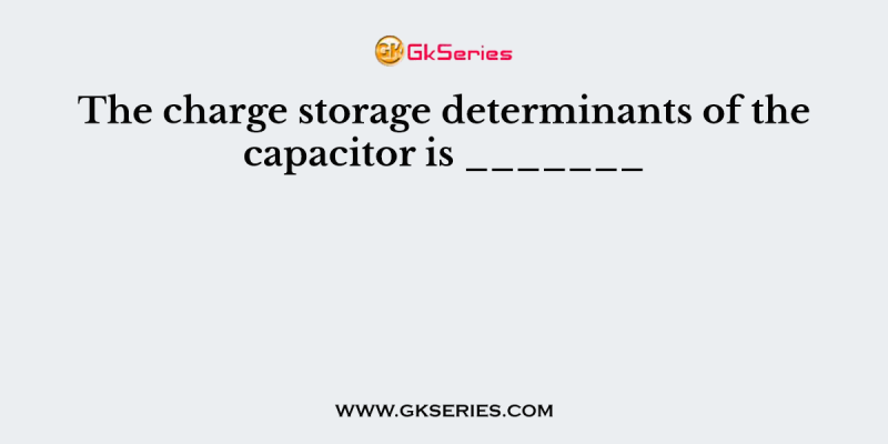 The charge storage determinants of the capacitor is _______