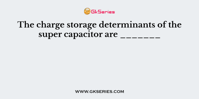 The charge storage determinants of the super capacitor are _______