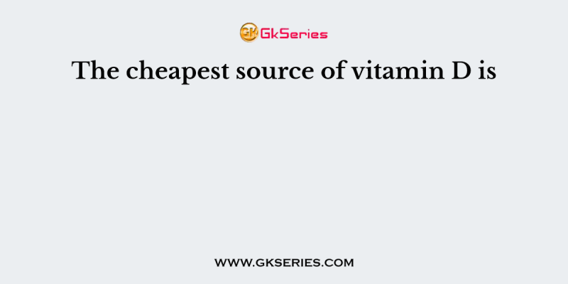 The cheapest source of vitamin D is