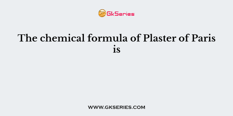 The chemical formula of Plaster of Paris is