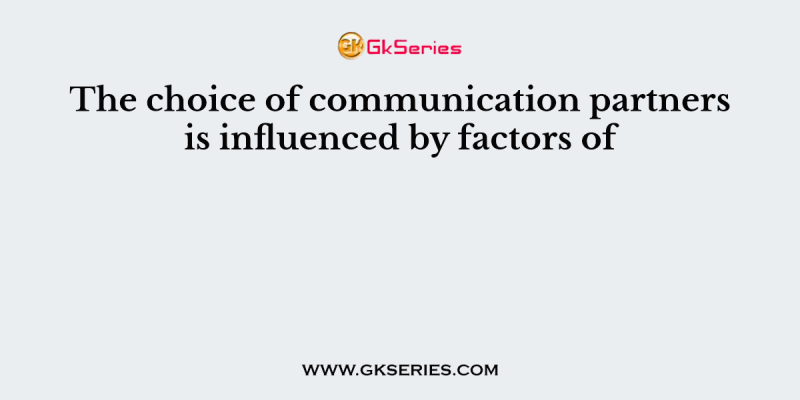 The choice of communication partners is influenced by factors of