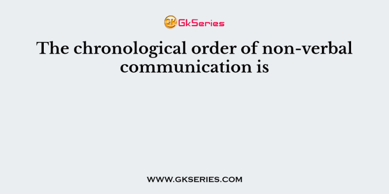 The chronological order of non-verbal communication is