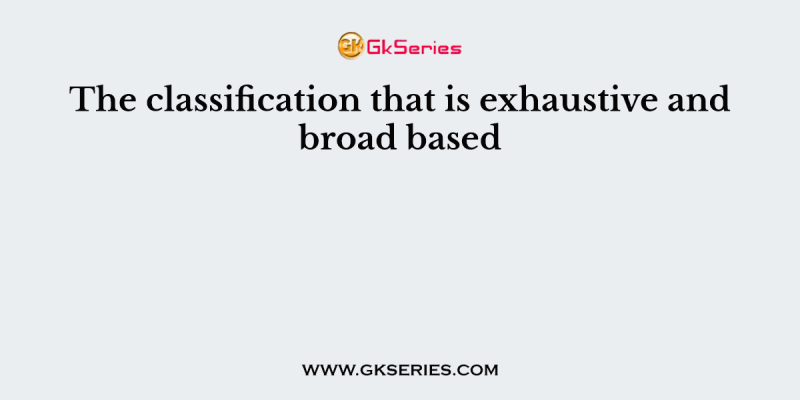 The classification that is exhaustive and broad based