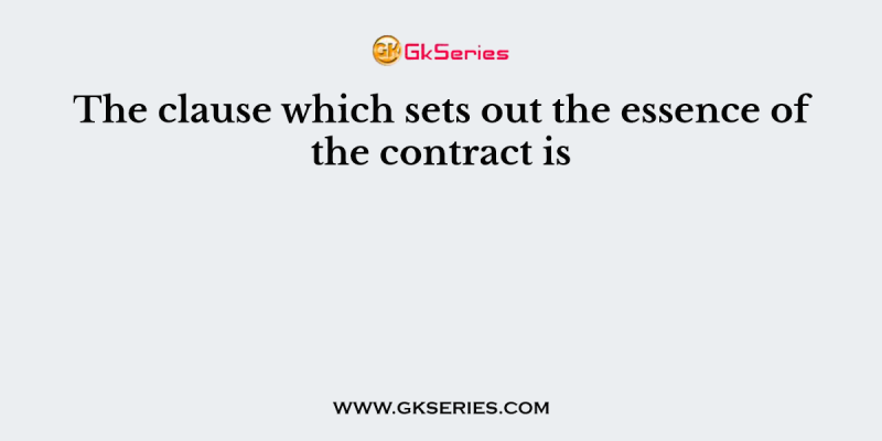The clause which sets out the essence of the contract is
