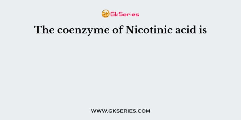 The coenzyme of Nicotinic acid is