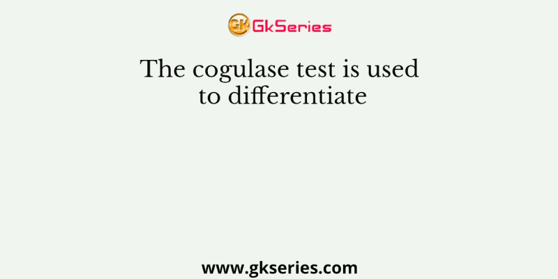 The cogulase test is used to differentiate