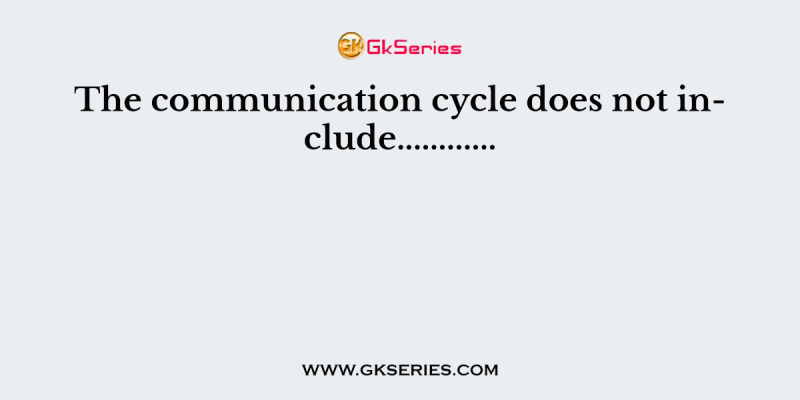 The communication cycle does not include…………