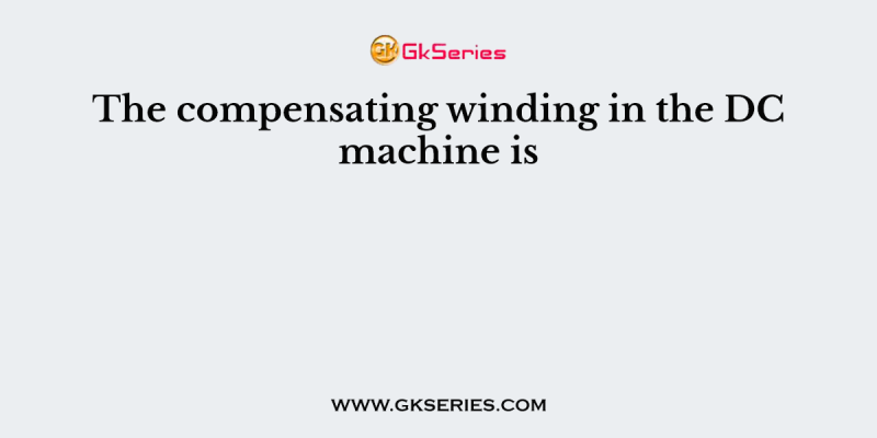 The compensating winding in the DC machine is