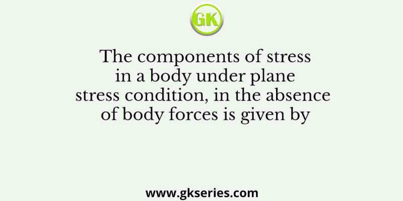 The components of stress in a body under plane stress condition, in the absence of body forces is given by
