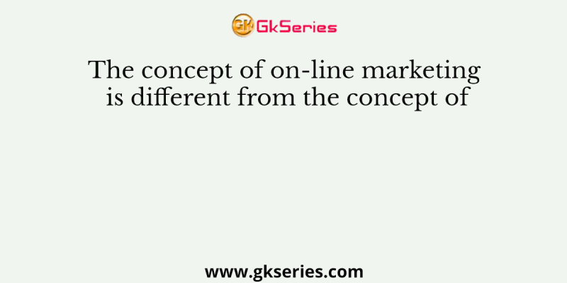 The concept of on-line marketing is different from the concept of