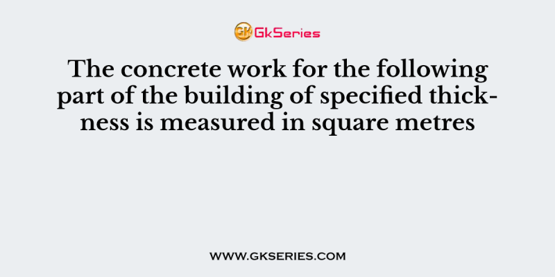 The concrete work for the following part of the building of specified thickness is measured in square metres