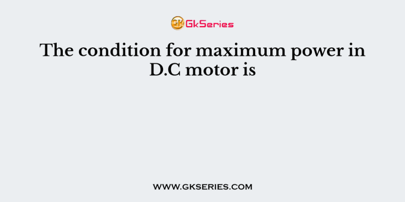 The condition for maximum power in D.C motor is