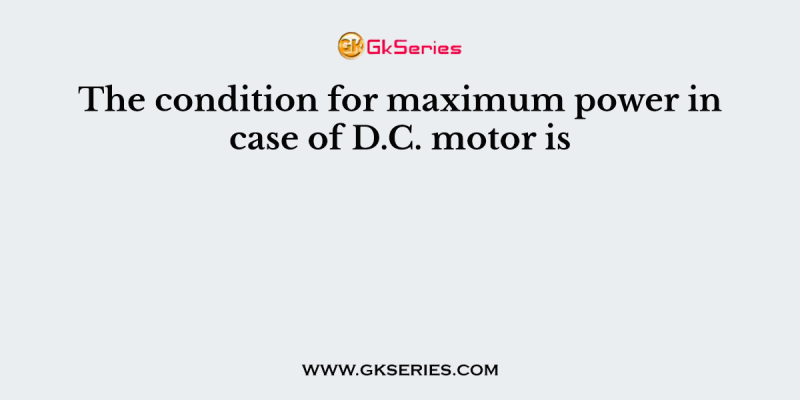 The condition for maximum power in case of D.C. motor is