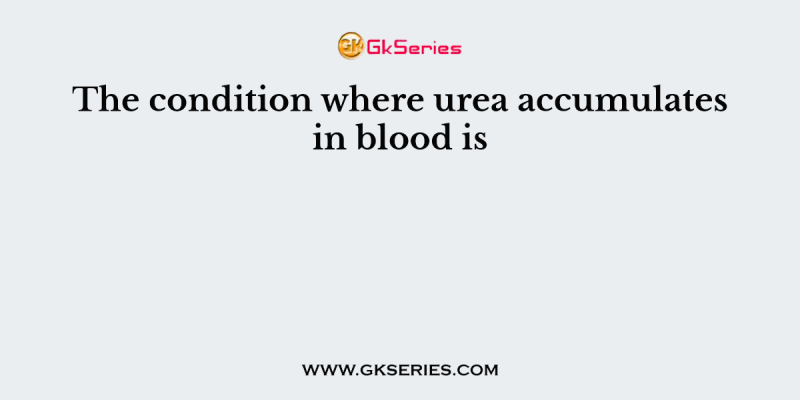 The condition where urea accumulates in blood is