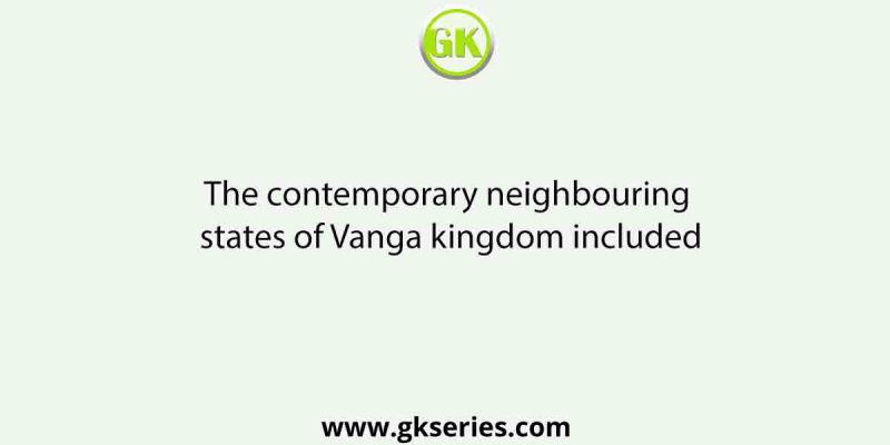 The contemporary neighbouring states of Vanga kingdom included