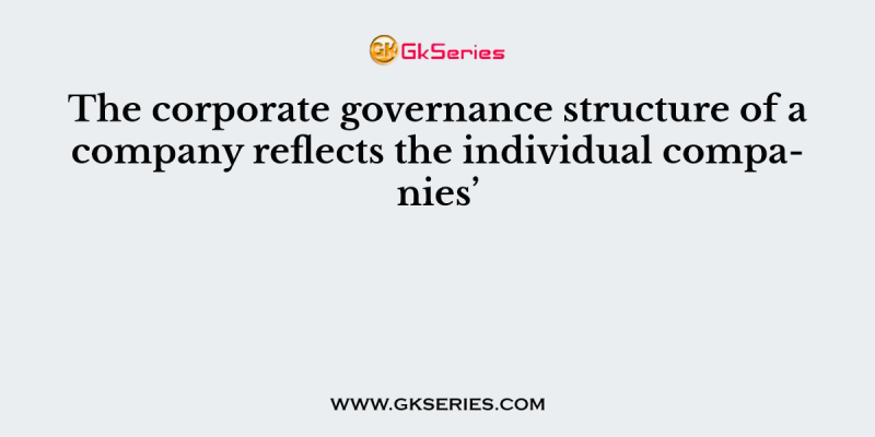 The corporate governance structure of a company reflects the individual companies’