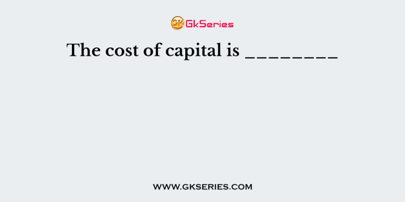 The cost of capital is ________