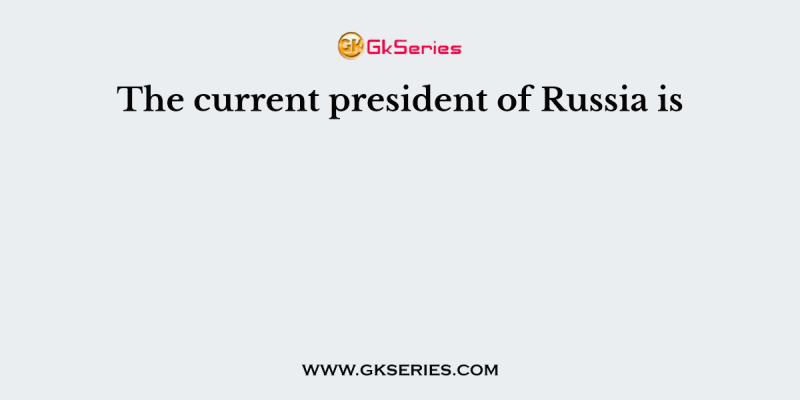 The current president of Russia is