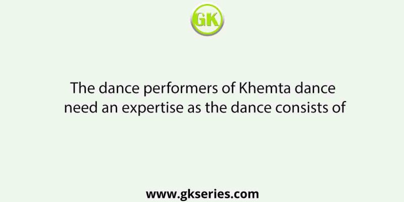 The dance performers of Khemta dance need an expertise as the dance consists of