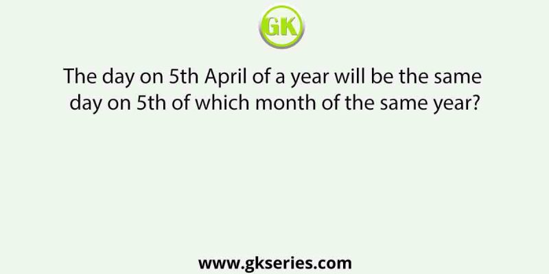 The day on 5th April of a year will be the same day on 5th of which month of the same year?
