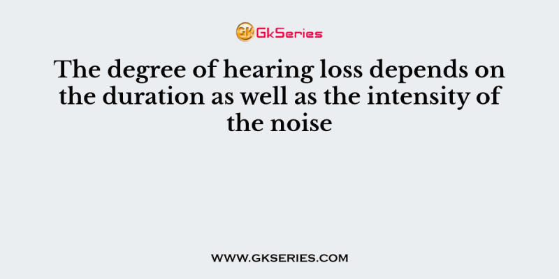 The degree of hearing loss depends on the duration as well as the intensity of the noise