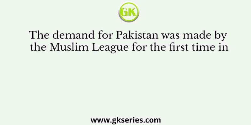 The demand for Pakistan was made by the Muslim League for the first time in