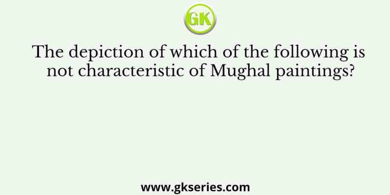 The depiction of which of the following is not characteristic of Mughal paintings?