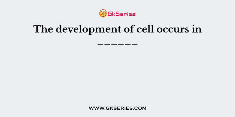 The development of cell occurs in ______