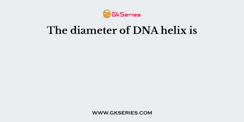 The diameter of DNA helix is