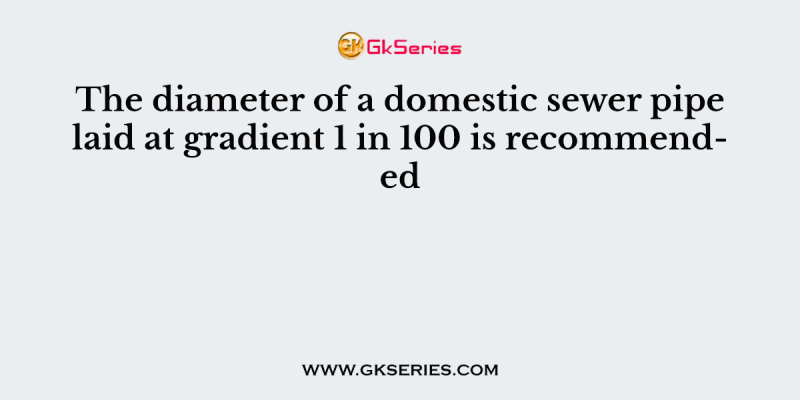 The diameter of a domestic sewer pipe laid at gradient 1 in 100 is recommended