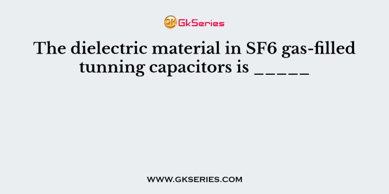 The dielectric material in SF6 gas-filled tunning capacitors is _____