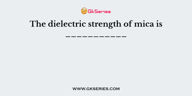 The dielectric strength of mica is ___________