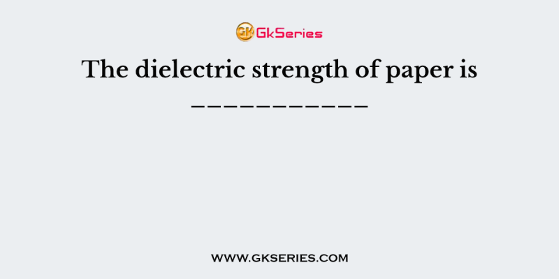 The dielectric strength of paper is ___________