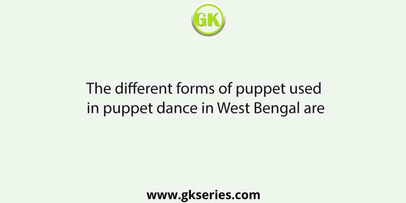 The different forms of puppet used in puppet dance in West Bengal are