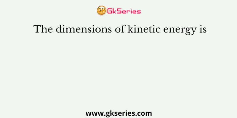 The dimensions of kinetic energy is