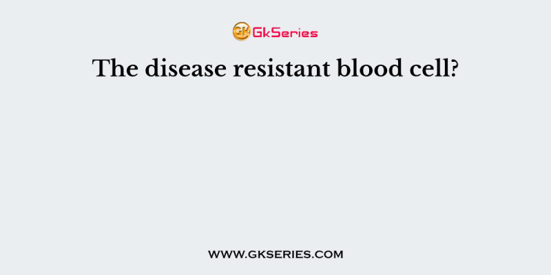 The disease resistant blood cell?
