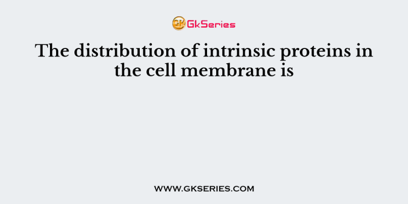 The distribution of intrinsic proteins in the cell membrane is