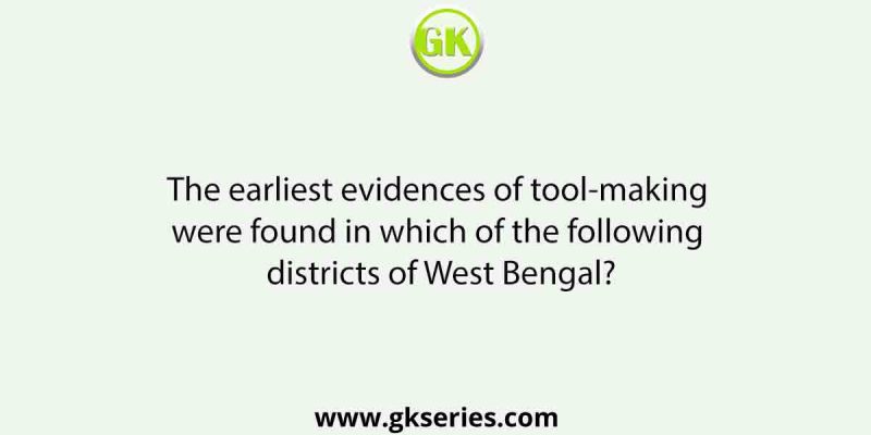 The earliest evidences of tool-making were found in which of the following districts of West Bengal?