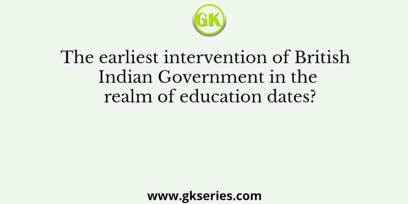 The earliest intervention of British Indian Government in the realm of education dates?