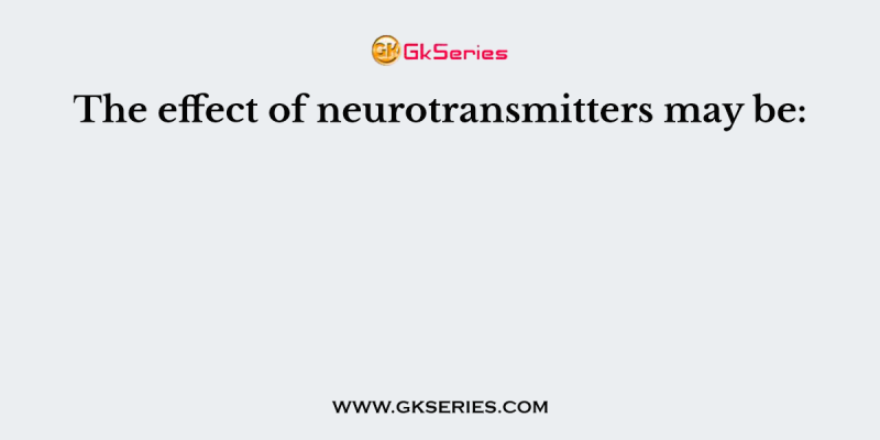 The effect of neurotransmitters may be: